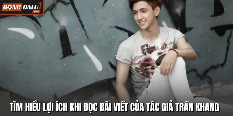 Tìm hiểu lợi ích khi đọc bài viết của tác giả Trần Khang